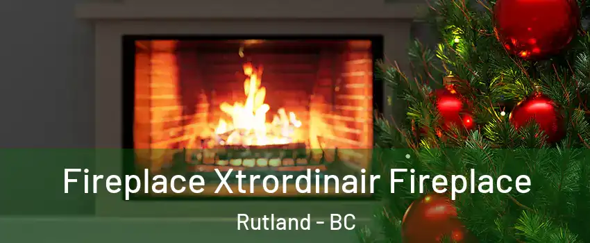 Fireplace Xtrordinair Fireplace Rutland - BC