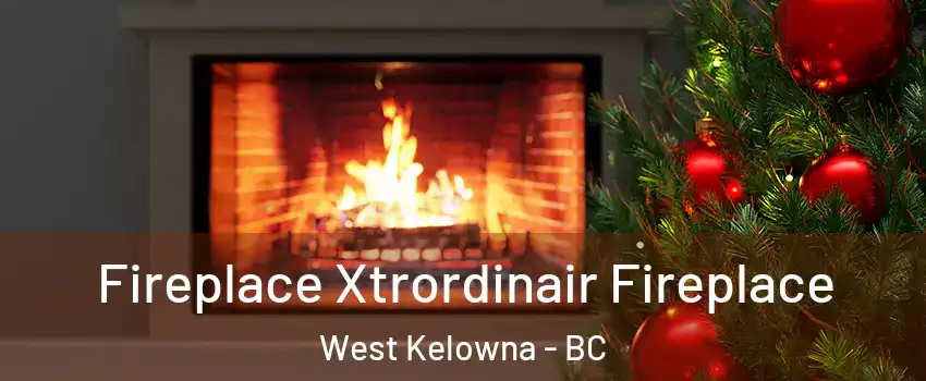 Fireplace Xtrordinair Fireplace West Kelowna - BC