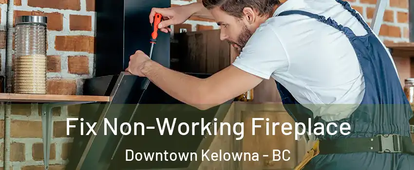  Fix Non-Working Fireplace Downtown Kelowna - BC
