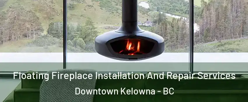  Floating Fireplace Installation And Repair Services Downtown Kelowna - BC