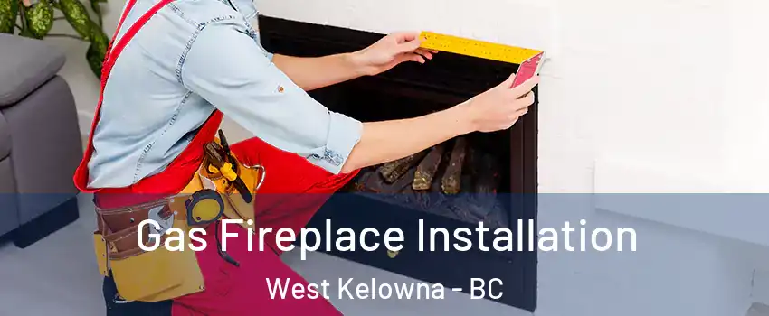  Gas Fireplace Installation West Kelowna - BC