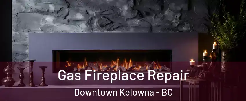  Gas Fireplace Repair Downtown Kelowna - BC