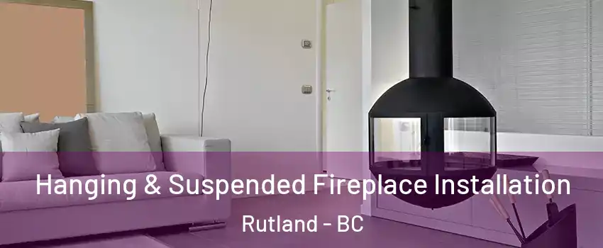 Hanging & Suspended Fireplace Installation Rutland - BC