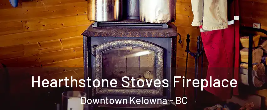 Hearthstone Stoves Fireplace Downtown Kelowna - BC