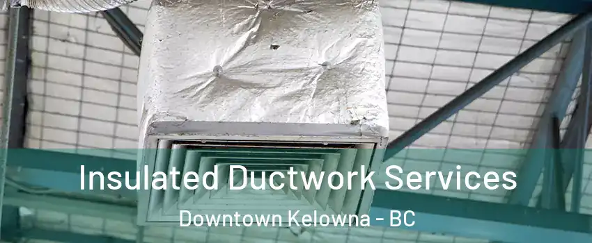  Insulated Ductwork Services Downtown Kelowna - BC