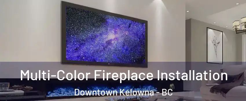  Multi-Color Fireplace Installation Downtown Kelowna - BC