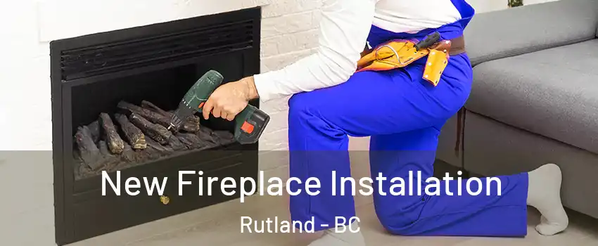 New Fireplace Installation Rutland - BC