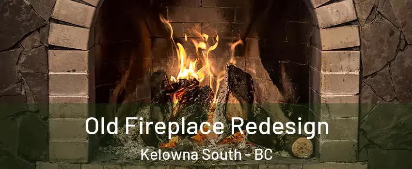  Old Fireplace Redesign Kelowna South - BC