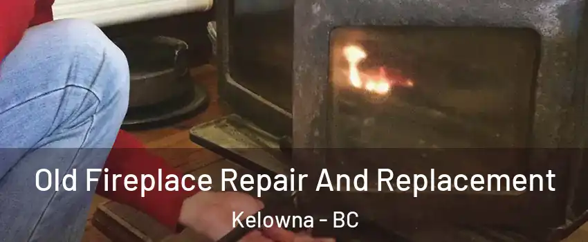  Old Fireplace Repair And Replacement Kelowna - BC