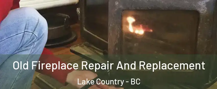  Old Fireplace Repair And Replacement Lake Country - BC