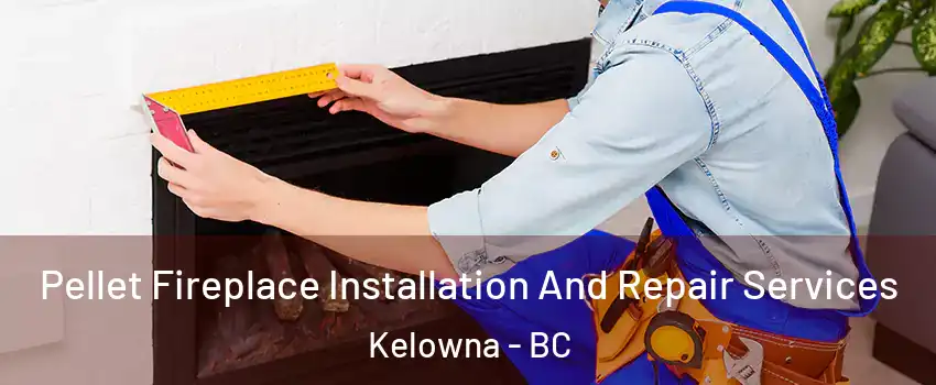  Pellet Fireplace Installation And Repair Services Kelowna - BC