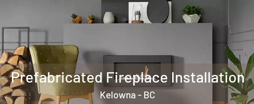  Prefabricated Fireplace Installation Kelowna - BC