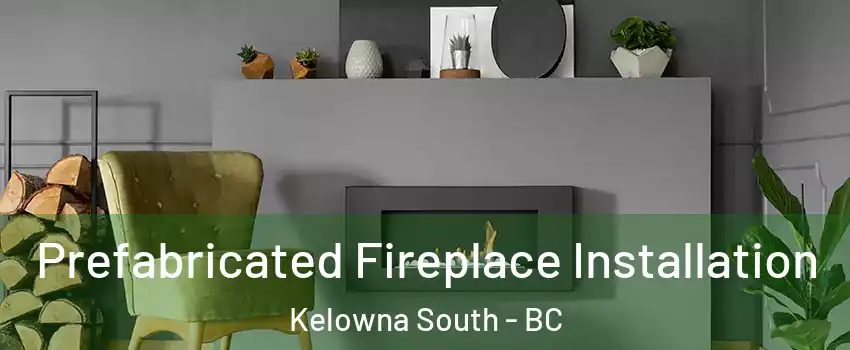  Prefabricated Fireplace Installation Kelowna South - BC