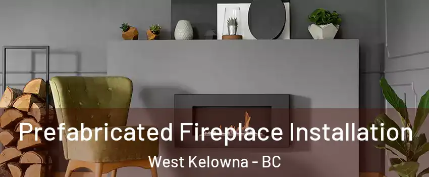  Prefabricated Fireplace Installation West Kelowna - BC