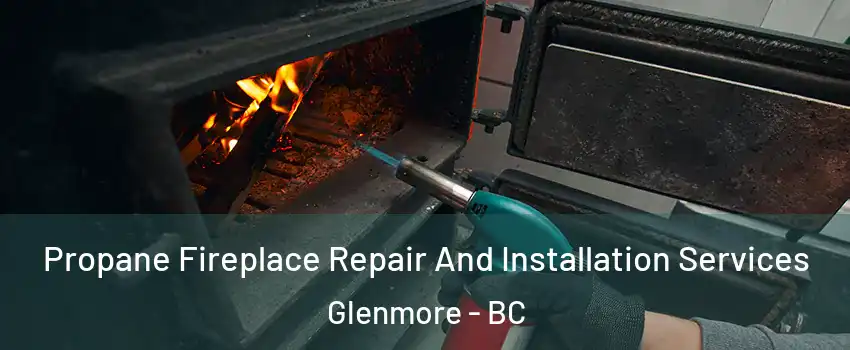 Propane Fireplace Repair And Installation Services Glenmore - BC
