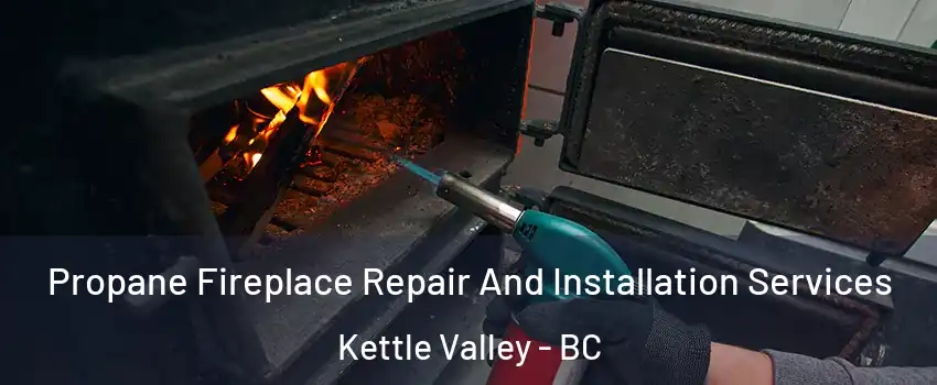 Propane Fireplace Repair And Installation Services Kettle Valley - BC