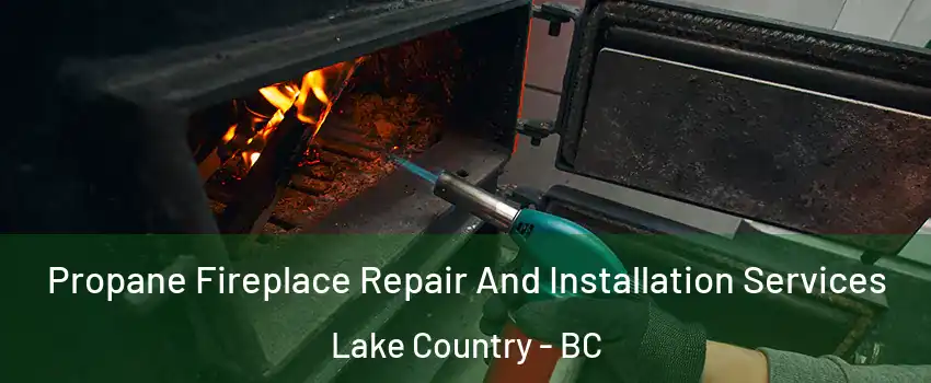 Propane Fireplace Repair And Installation Services Lake Country - BC
