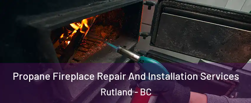Propane Fireplace Repair And Installation Services Rutland - BC