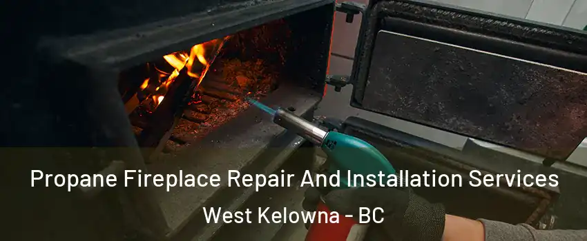 Propane Fireplace Repair And Installation Services West Kelowna - BC