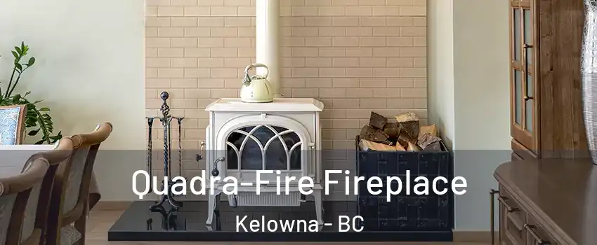  Quadra-Fire Fireplace Kelowna - BC