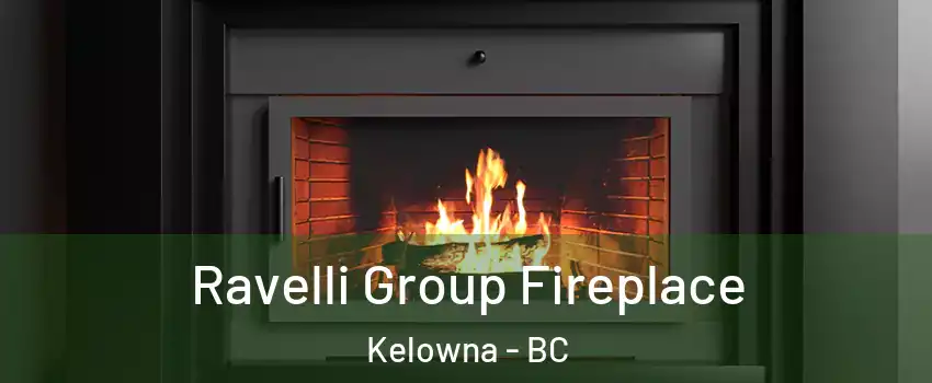 Ravelli Group Fireplace Kelowna - BC