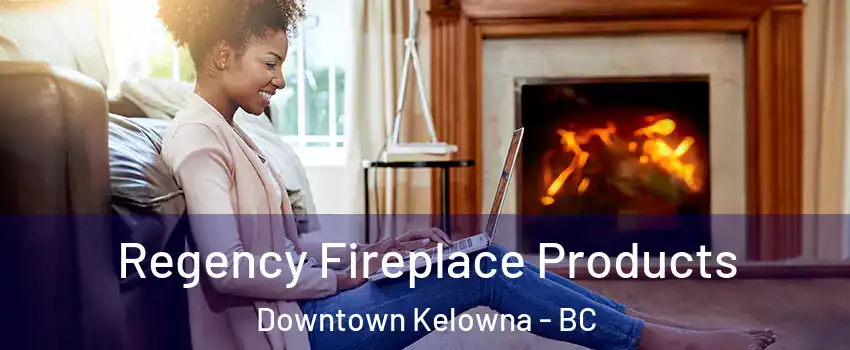  Regency Fireplace Products Downtown Kelowna - BC