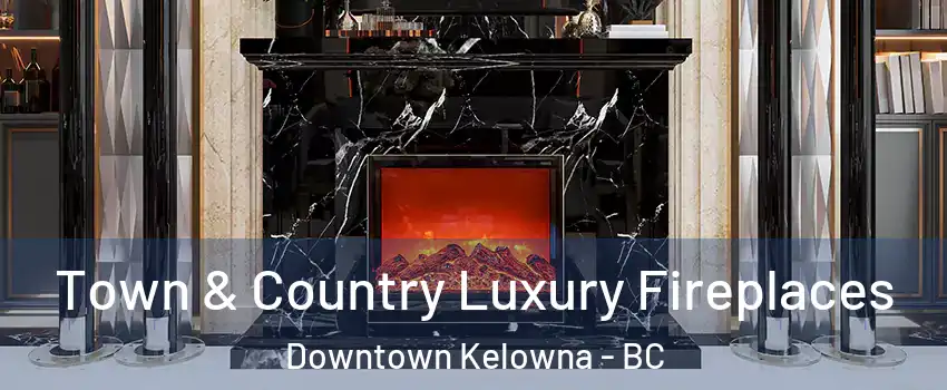  Town & Country Luxury Fireplaces Downtown Kelowna - BC