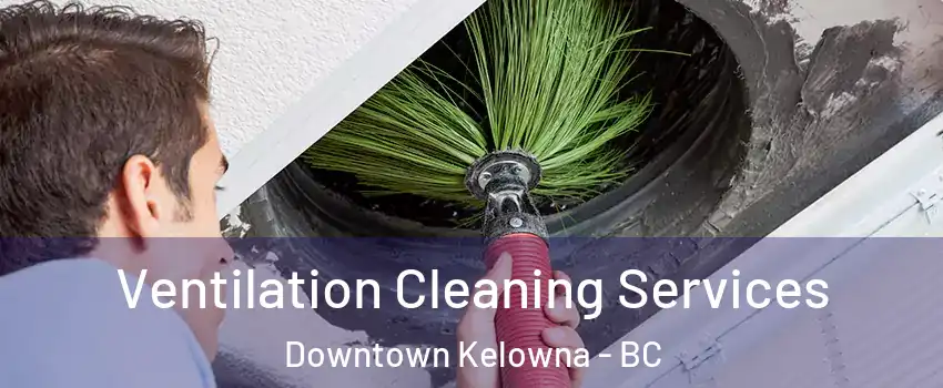  Ventilation Cleaning Services Downtown Kelowna - BC