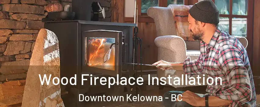  Wood Fireplace Installation Downtown Kelowna - BC