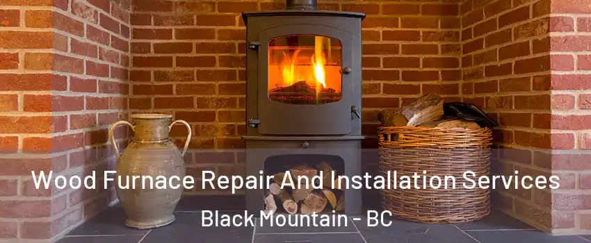  Wood Furnace Repair And Installation Services Black Mountain - BC