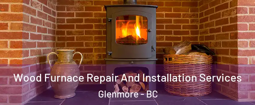  Wood Furnace Repair And Installation Services Glenmore - BC