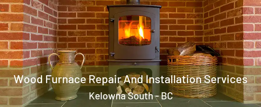  Wood Furnace Repair And Installation Services Kelowna South - BC