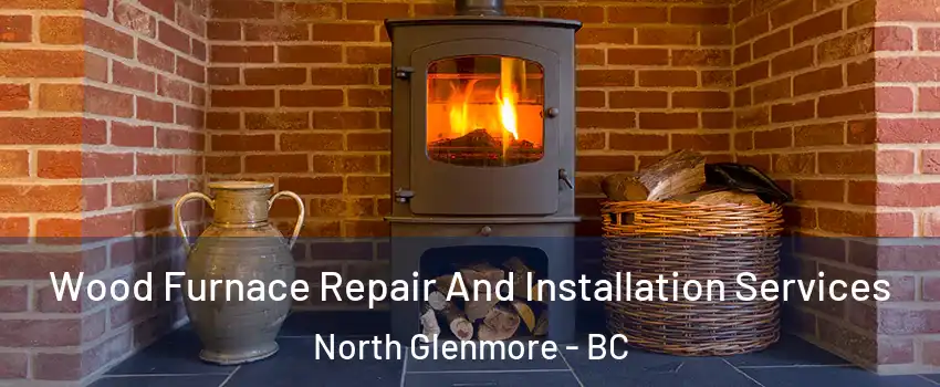  Wood Furnace Repair And Installation Services North Glenmore - BC