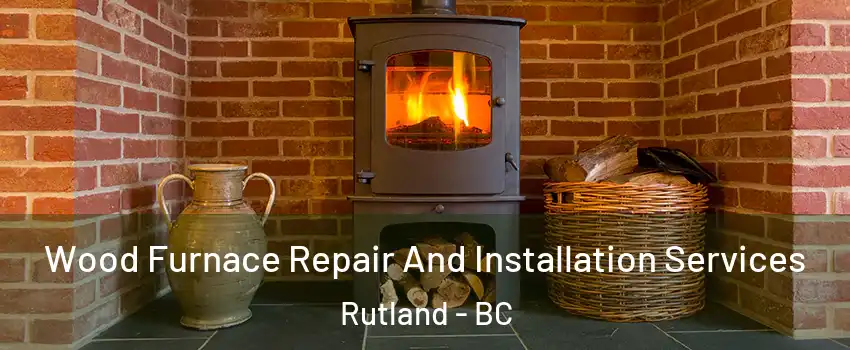  Wood Furnace Repair And Installation Services Rutland - BC