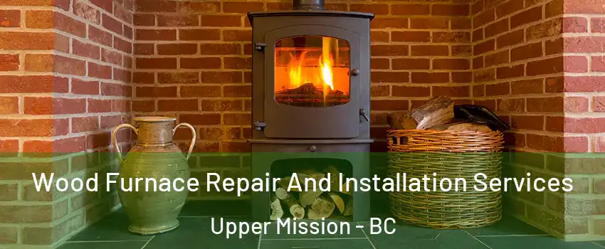  Wood Furnace Repair And Installation Services Upper Mission - BC
